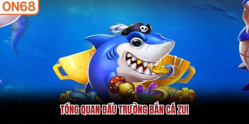 Tổng quan đấu trường bắn c&aacute; zui